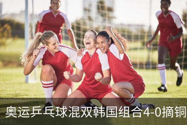 奥运乒乓球混双韩国组合4-0摘铜 林钟勋免服兵役